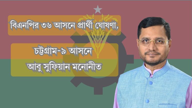 বিএনপির ৩৬ আসনে প্রার্থী ঘোষণা, চট্টগ্রাম-৯ আসনে আবু সুফিয়ান মনোনীত