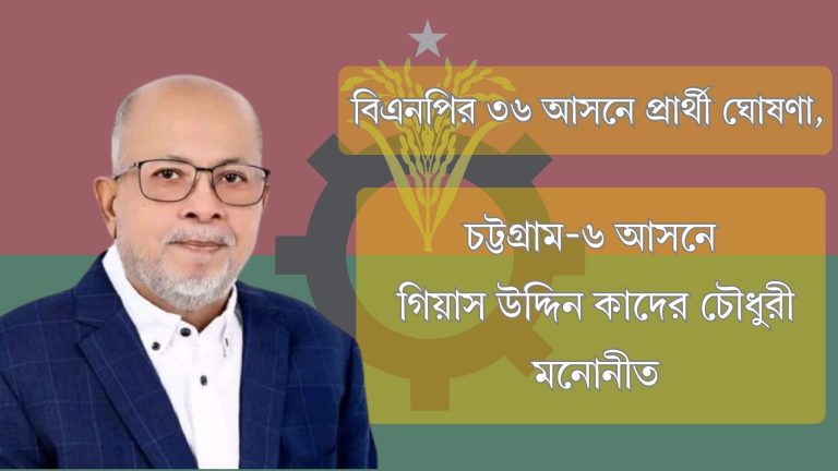 বিএনপির ৩৬ আসনে প্রার্থী ঘোষণা, চট্টগ্রাম-৬ (রাউজান) আসনে গিয়াস উদ্দিন কাদের চৌধুরী